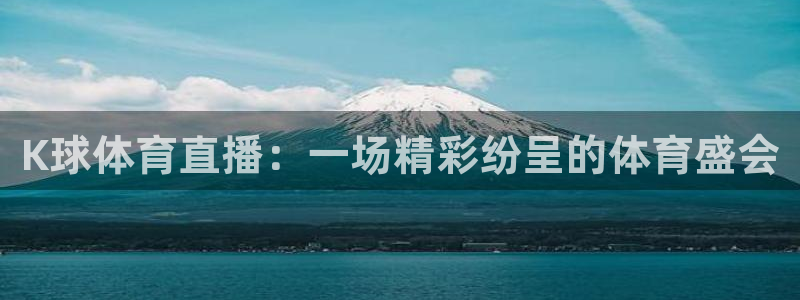 K球体育直播：一场精彩纷呈的体育盛会