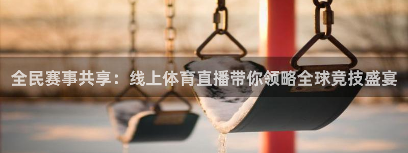 全民赛事共享：线上体育直播带你领略全球竞技盛宴
