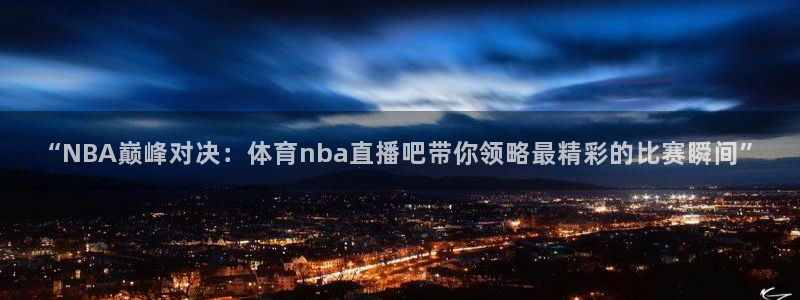 “NBA巅峰对决：体育nba直播吧带你领略最精彩的比赛瞬间”