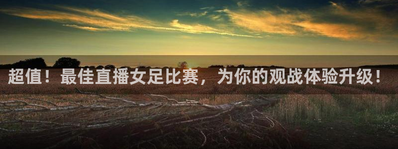 超值！最佳直播女足比赛，为你的观战体验升级！
