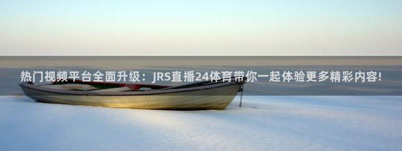 热门视频平台全面升级：JRS直播24体育带你一起体验更多精彩内容!
