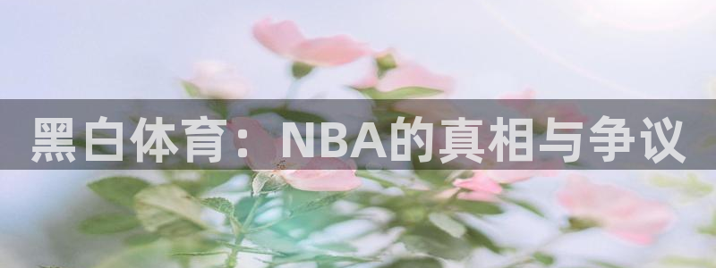黑白体育：NBA的真相与争议