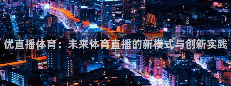 优直播体育：未来体育直播的新模式与创新实践