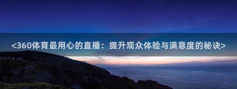 <360体育最用心的直播：提升观众体验与满意度的秘诀>