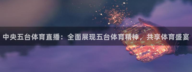 中央五台体育直播：全面展现五台体育精神，共享体育盛宴