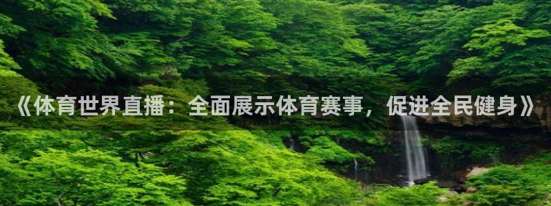 《体育世界直播：全面展示体育赛事，促进全民健身》