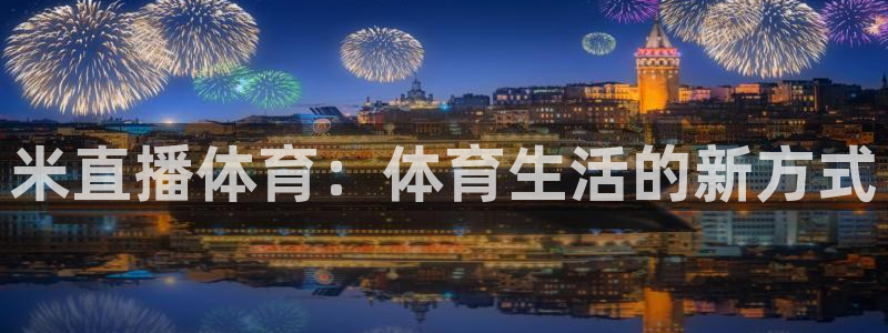 米直播体育：体育生活的新方式