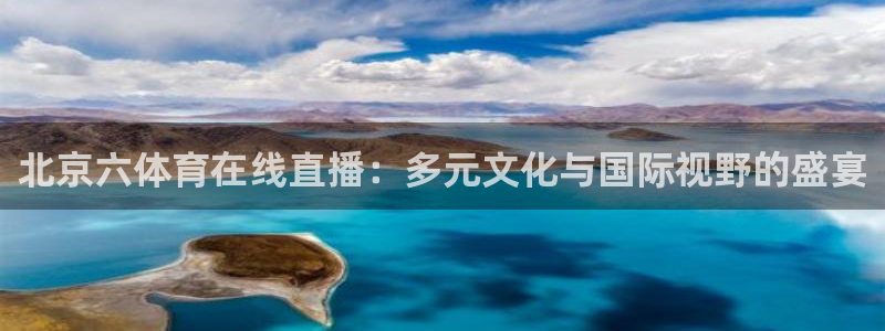 北京六体育在线直播：多元文化与国际视野的盛宴