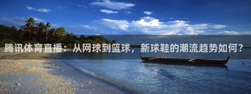 腾讯体育直播：从网球到篮球，新球鞋的潮流趋势如何？